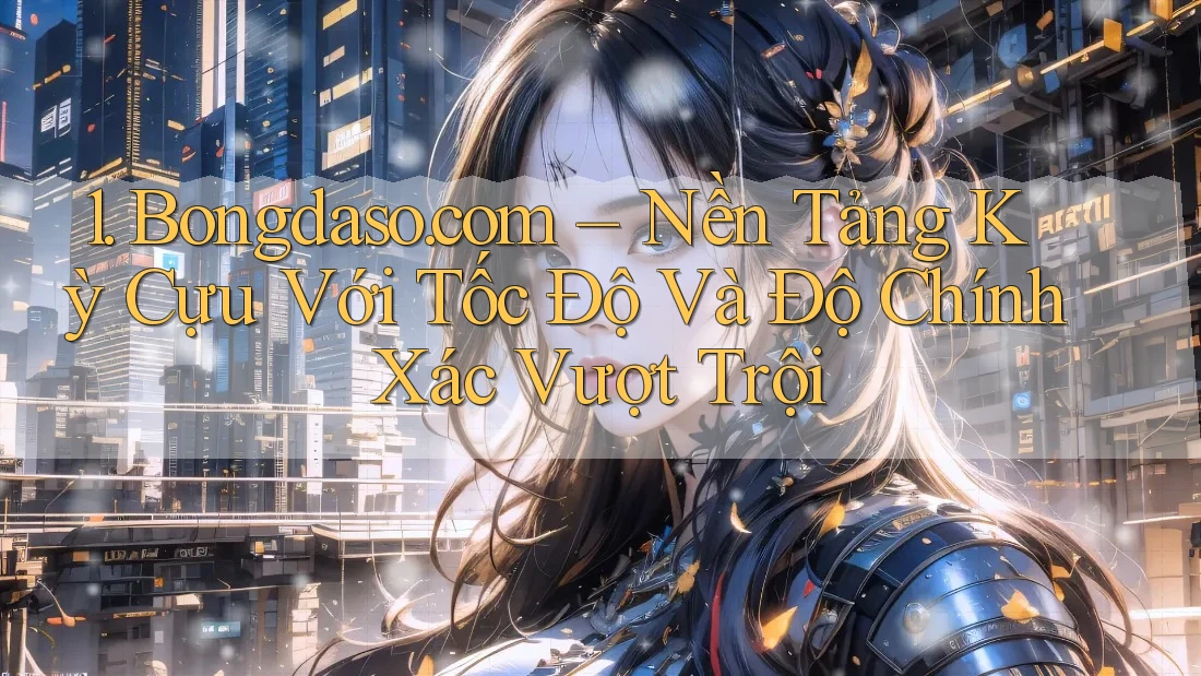 1. Bongdaso. com – Nền Tảng Kỳ Cựu Với Tốc Độ Và Độ Chính Xác Vượt Trội 1. Bongdaso. com – Nền Tảng Kỳ Cựu Với Tốc Độ Và Độ Chính Xác Vượt Trội