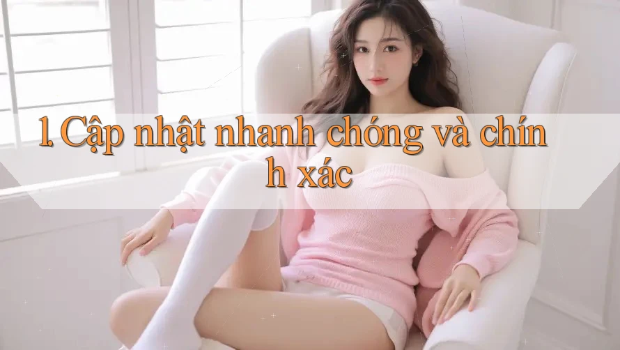 1. Cập nhật nhanh chóng và chính xác 1. Cập nhật nhanh chóng và chính xác