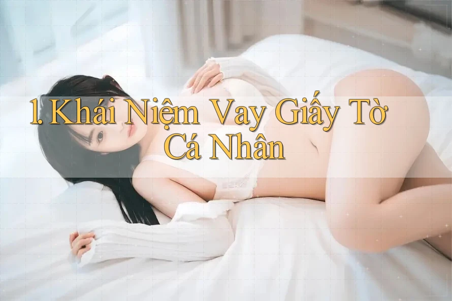 1. Khái Niệm Vay Giấy Tờ Cá Nhân 1. Khái Niệm Vay Giấy Tờ Cá Nhân