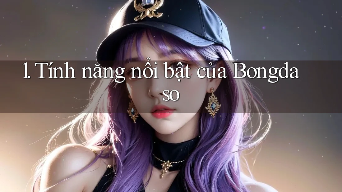 1. Tính năng nổi bật của Bongdaso 1. Tính năng nổi bật của Bongdaso
