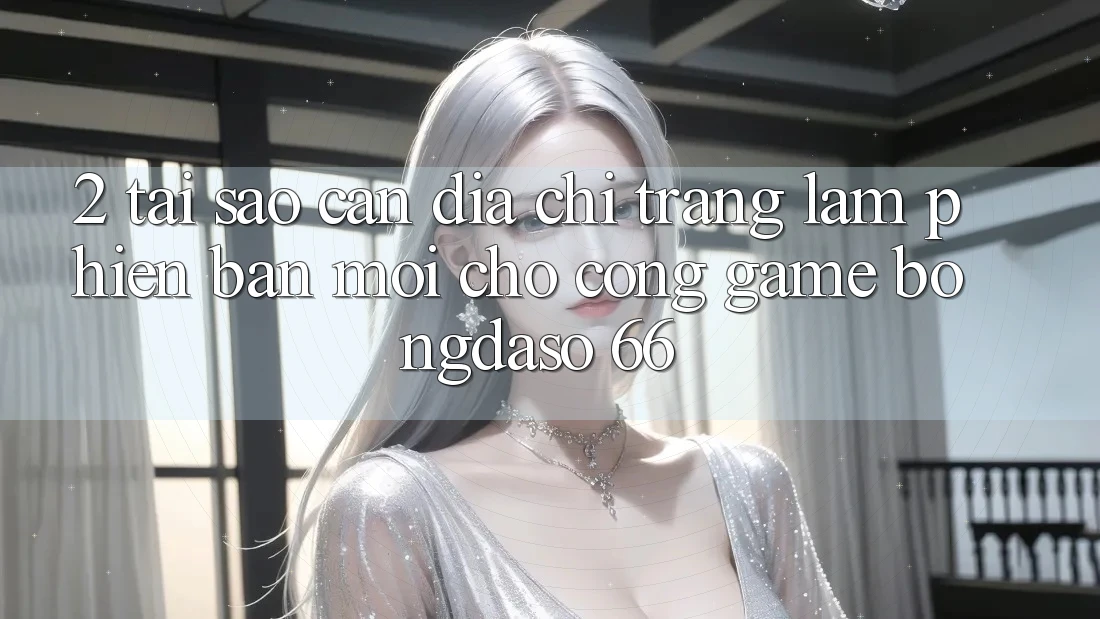 2. Tại Sao Cần “Địa chỉ trang Làm Phiên bản mới” Cho Cổng Game Bongdaso 66? 2. Tại Sao Cần “Địa chỉ trang Làm Phiên bản mới” Cho Cổng Game Bongdaso 66?
