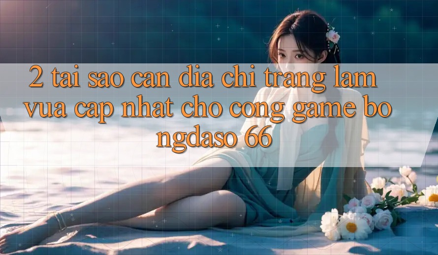2. Tại Sao Cần “Địa chỉ trang Làm Vừa cập nhật” Cho Cổng Game Bongdaso 66? 2. Tại Sao Cần “Địa chỉ trang Làm Vừa cập nhật” Cho Cổng Game Bongdaso 66?