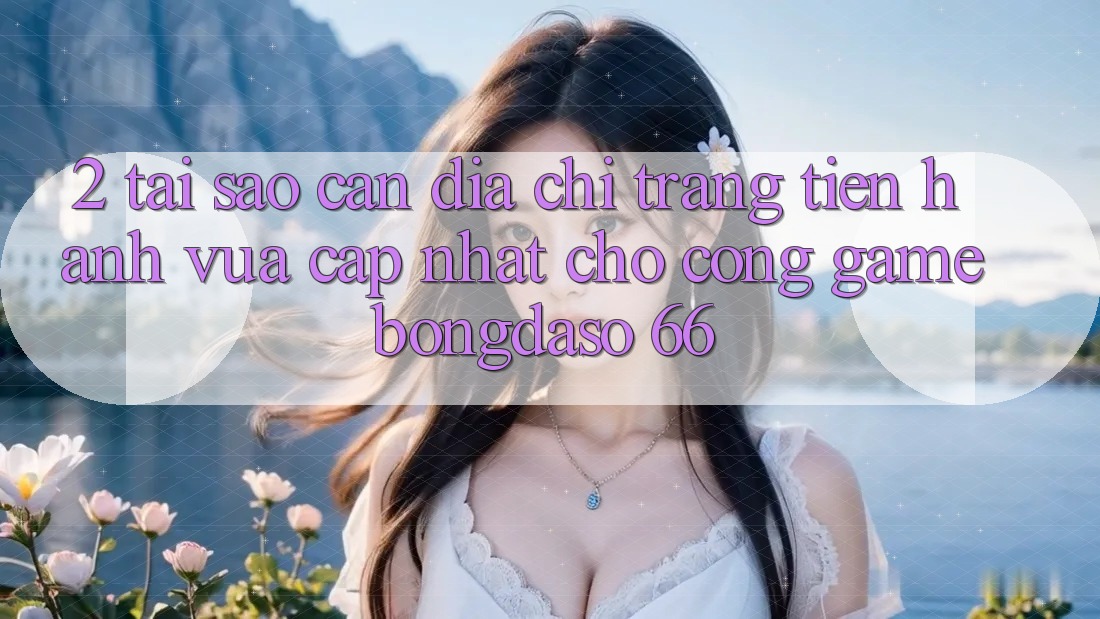 2. Tại Sao Cần “Địa chỉ trang Tiến hành Vừa cập nhật” Cho Cổng Game Bongdaso 66? 2. Tại Sao Cần “Địa chỉ trang Tiến hành Vừa cập nhật” Cho Cổng Game Bongdaso 66?