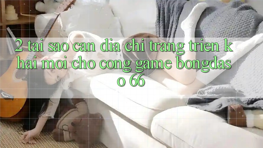 2. Tại Sao Cần “Địa chỉ trang Triển khai Mới” Cho Cổng Game Bongdaso 66? 2. Tại Sao Cần “Địa chỉ trang Triển khai Mới” Cho Cổng Game Bongdaso 66?