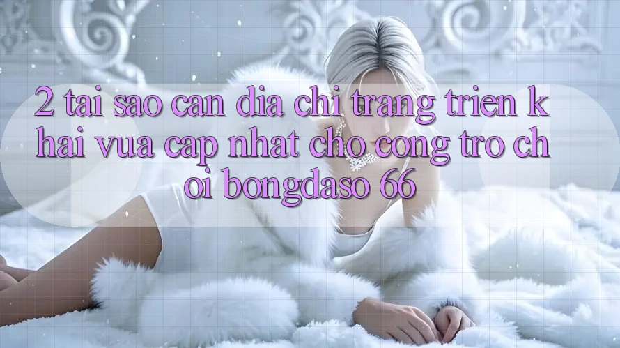 2. Tại Sao Cần “Địa chỉ trang Triển khai Vừa cập nhật” Cho Cổng Trò chơi Bongdaso 66? 2. Tại Sao Cần “Địa chỉ trang Triển khai Vừa cập nhật” Cho Cổng Trò chơi Bongdaso 66?