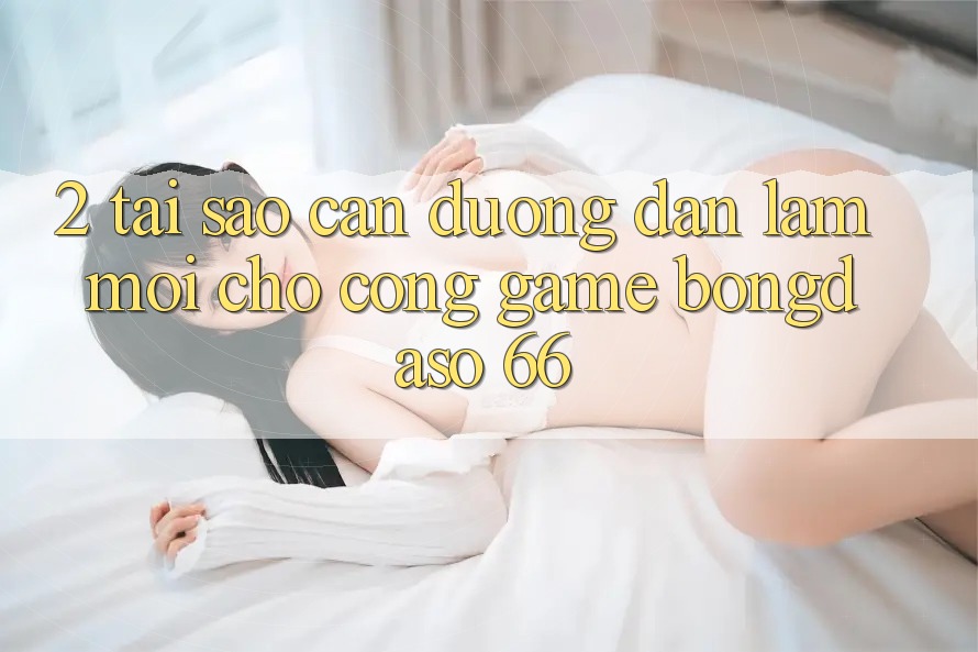 2. Tại Sao Cần “Đường dẫn Làm Mới” Cho Cổng Game Bongdaso 66? 2. Tại Sao Cần “Đường dẫn Làm Mới” Cho Cổng Game Bongdaso 66?