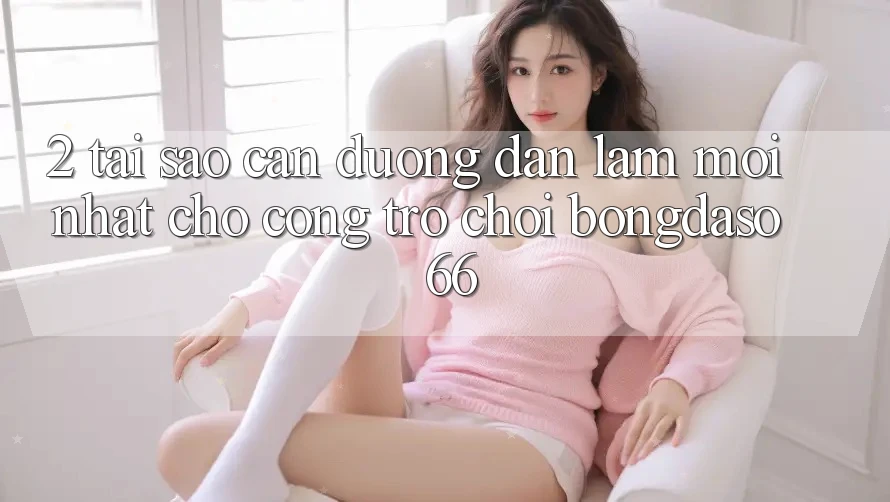 2. Tại Sao Cần “Đường dẫn Làm Mới nhất” Cho Cổng Trò chơi Bongdaso 66? 2. Tại Sao Cần “Đường dẫn Làm Mới nhất” Cho Cổng Trò chơi Bongdaso 66?