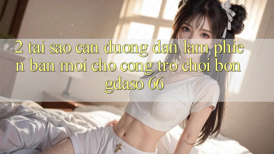 2. Tại Sao Cần “Đường dẫn Làm Phiên bản mới” Cho Cổng Trò chơi Bongdaso 66? 2. Tại Sao Cần “Đường dẫn Làm Phiên bản mới” Cho Cổng Trò chơi Bongdaso 66?