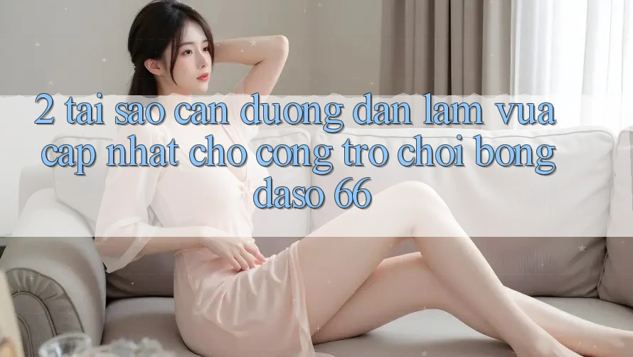 2. Tại Sao Cần “Đường dẫn Làm Vừa cập nhật” Cho Cổng Trò chơi Bongdaso 66? 2. Tại Sao Cần “Đường dẫn Làm Vừa cập nhật” Cho Cổng Trò chơi Bongdaso 66?