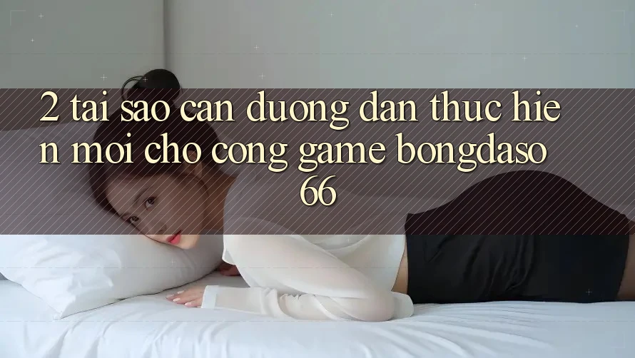 2. Tại Sao Cần “Đường dẫn Thực hiện Mới” Cho Cổng Game Bongdaso 66? 2. Tại Sao Cần “Đường dẫn Thực hiện Mới” Cho Cổng Game Bongdaso 66?