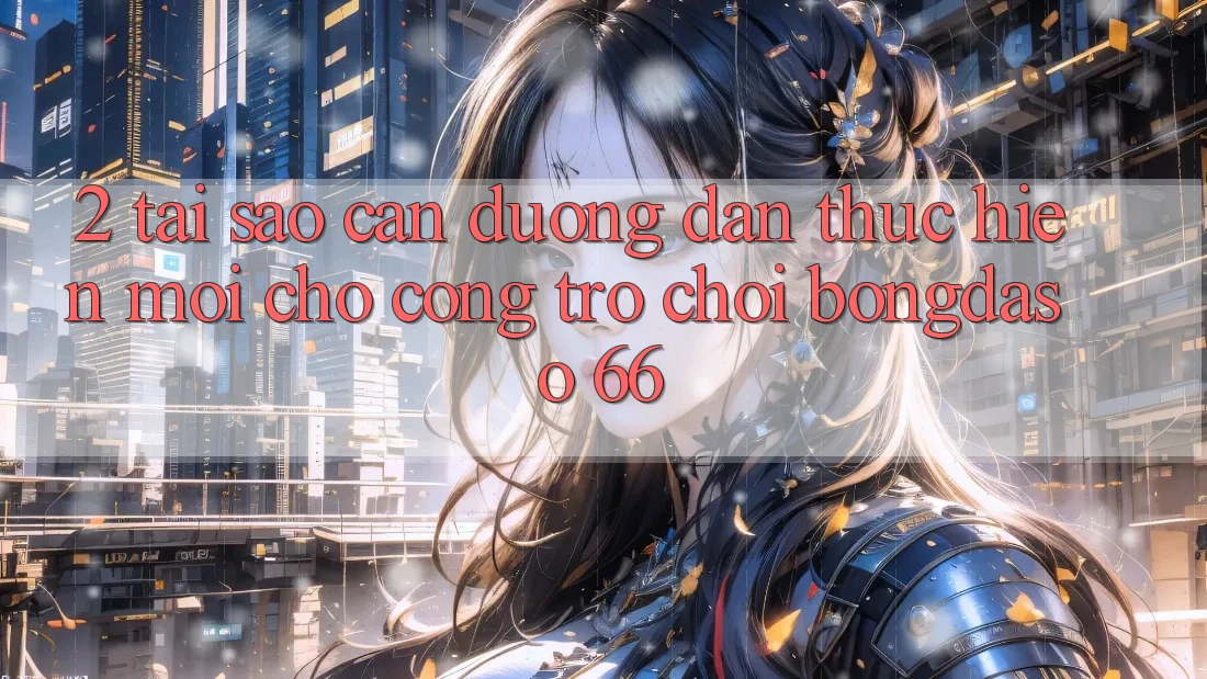 2. Tại Sao Cần “Đường dẫn Thực hiện Mới” Cho Cổng Trò chơi Bongdaso 66? 2. Tại Sao Cần “Đường dẫn Thực hiện Mới” Cho Cổng Trò chơi Bongdaso 66?