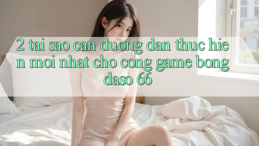 2. Tại Sao Cần “Đường dẫn Thực hiện Mới nhất” Cho Cổng Game Bongdaso 66? 2. Tại Sao Cần “Đường dẫn Thực hiện Mới nhất” Cho Cổng Game Bongdaso 66?