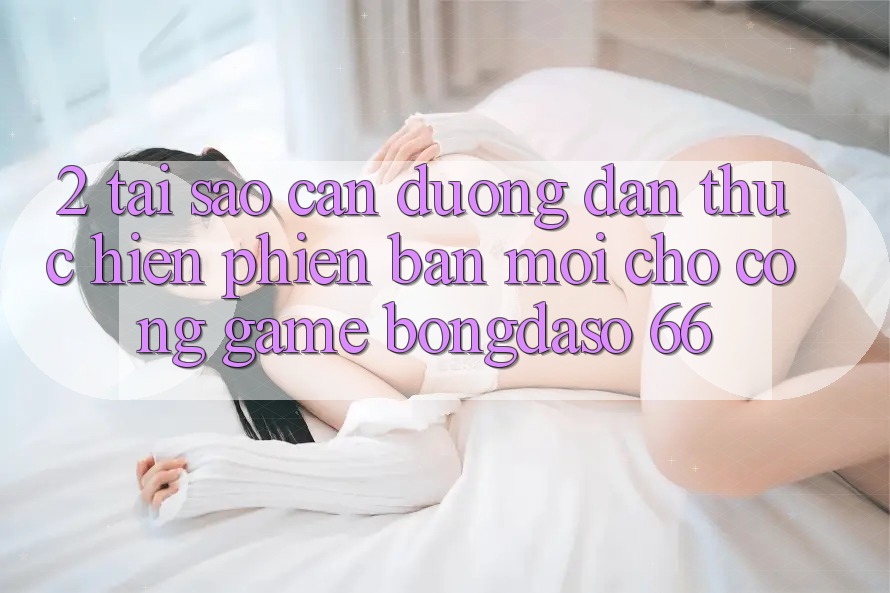 2. Tại Sao Cần “Đường dẫn Thực hiện Phiên bản mới” Cho Cổng Game Bongdaso 66? 2. Tại Sao Cần “Đường dẫn Thực hiện Phiên bản mới” Cho Cổng Game Bongdaso 66?