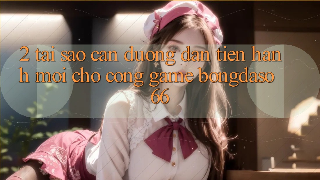 2. Tại Sao Cần “Đường dẫn Tiến hành Mới” Cho Cổng Game Bongdaso 66? 2. Tại Sao Cần “Đường dẫn Tiến hành Mới” Cho Cổng Game Bongdaso 66?