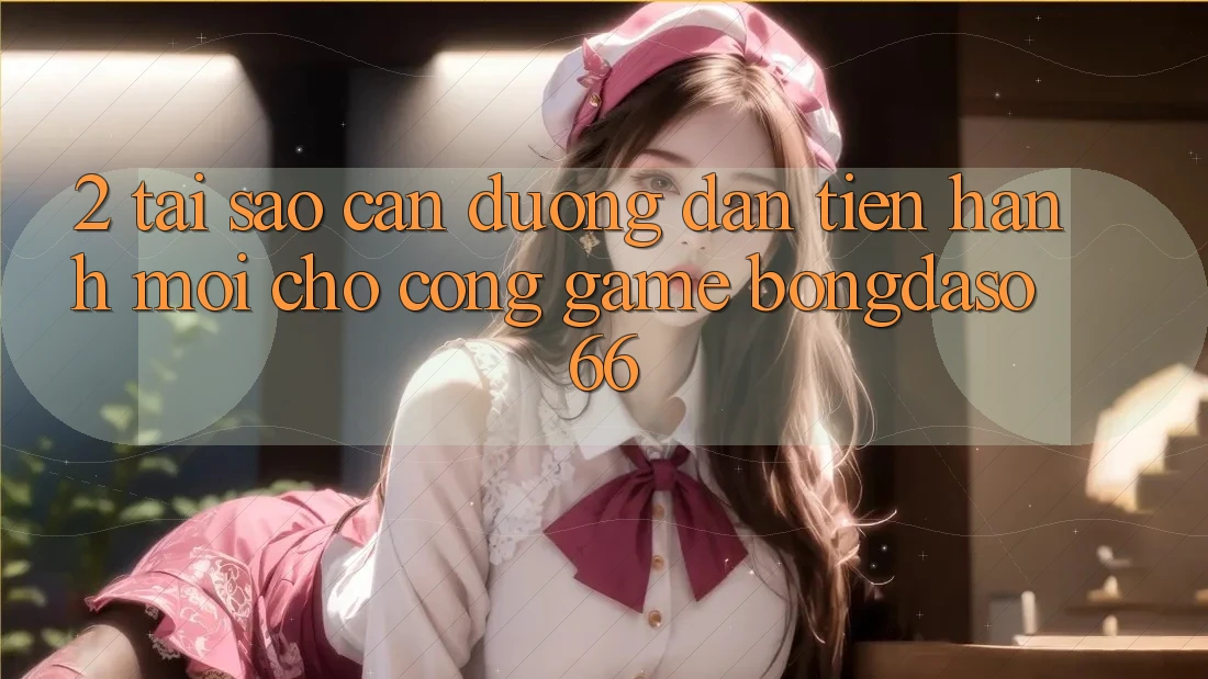 2. Tại Sao Cần “Đường dẫn Tiến hành Mới” Cho Cổng Game Bongdaso 66? 2. Tại Sao Cần “Đường dẫn Tiến hành Mới” Cho Cổng Game Bongdaso 66?