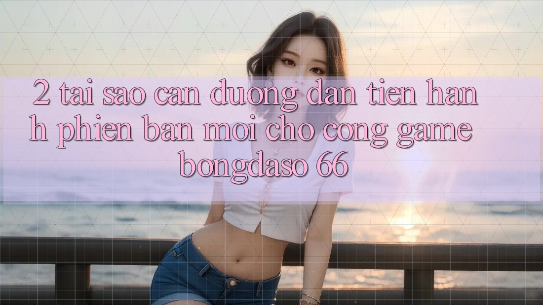 2. Tại Sao Cần “Đường dẫn Tiến hành Phiên bản mới” Cho Cổng Game Bongdaso 66? 2. Tại Sao Cần “Đường dẫn Tiến hành Phiên bản mới” Cho Cổng Game Bongdaso 66?