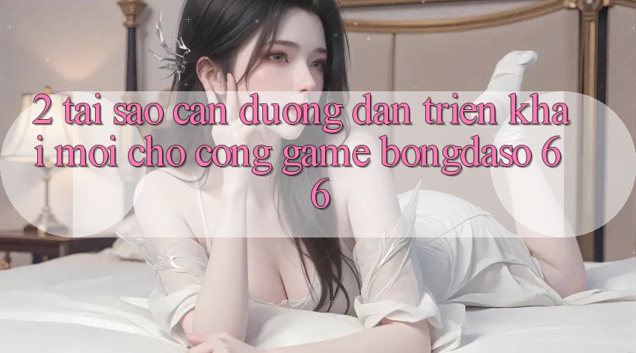 2. Tại Sao Cần “Đường dẫn Triển khai Mới” Cho Cổng Game Bongdaso 66? 2. Tại Sao Cần “Đường dẫn Triển khai Mới” Cho Cổng Game Bongdaso 66?
