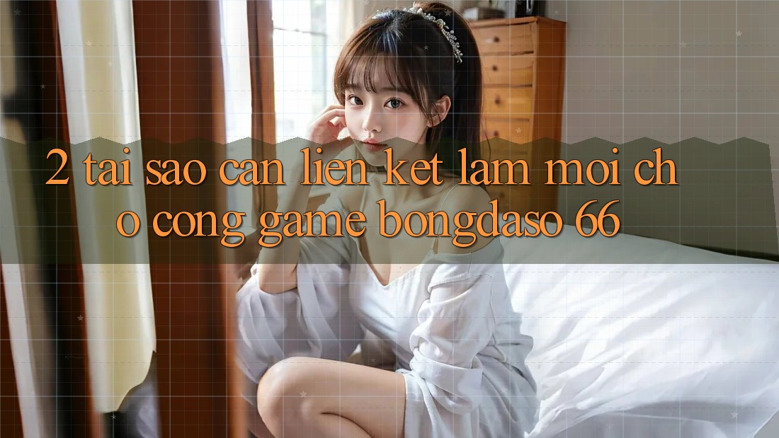 2. Tại Sao Cần “Liên kết Làm Mới” Cho Cổng Game Bongdaso 66? 2. Tại Sao Cần “Liên kết Làm Mới” Cho Cổng Game Bongdaso 66?