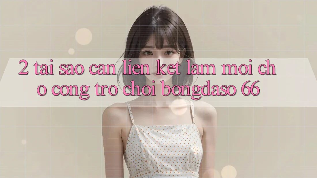 2. Tại Sao Cần “Liên kết Làm Mới” Cho Cổng Trò chơi Bongdaso 66? 2. Tại Sao Cần “Liên kết Làm Mới” Cho Cổng Trò chơi Bongdaso 66?