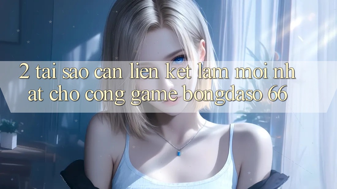 2. Tại Sao Cần “Liên kết Làm Mới nhất” Cho Cổng Game Bongdaso 66? 2. Tại Sao Cần “Liên kết Làm Mới nhất” Cho Cổng Game Bongdaso 66?