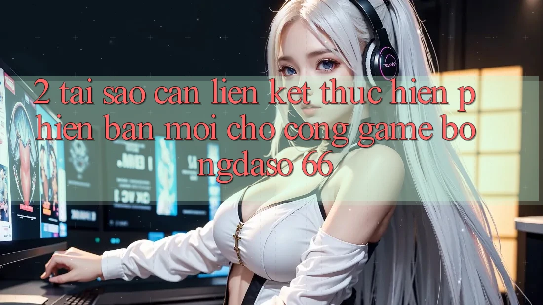 2. Tại Sao Cần “Liên kết Thực hiện Phiên bản mới” Cho Cổng Game Bongdaso 66? 2. Tại Sao Cần “Liên kết Thực hiện Phiên bản mới” Cho Cổng Game Bongdaso 66?