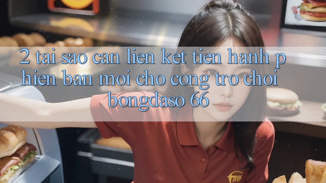 2. Tại Sao Cần “Liên kết Tiến hành Phiên bản mới” Cho Cổng Trò chơi Bongdaso 66? 2. Tại Sao Cần “Liên kết Tiến hành Phiên bản mới” Cho Cổng Trò chơi Bongdaso 66?
