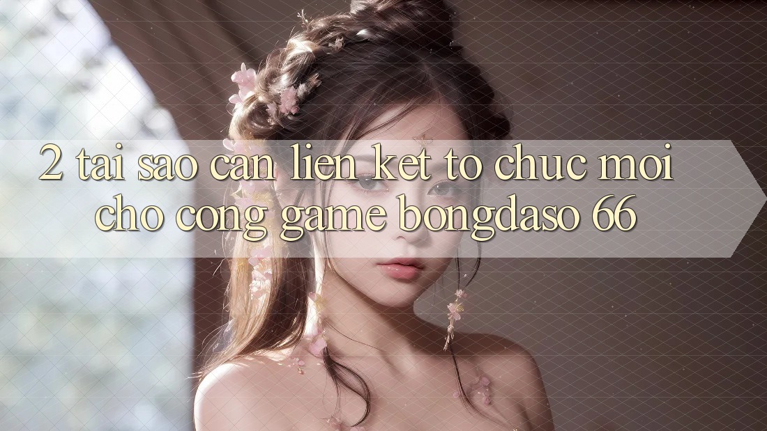 2. Tại Sao Cần “Liên kết Tổ chức Mới” Cho Cổng Game Bongdaso 66? 2. Tại Sao Cần “Liên kết Tổ chức Mới” Cho Cổng Game Bongdaso 66?