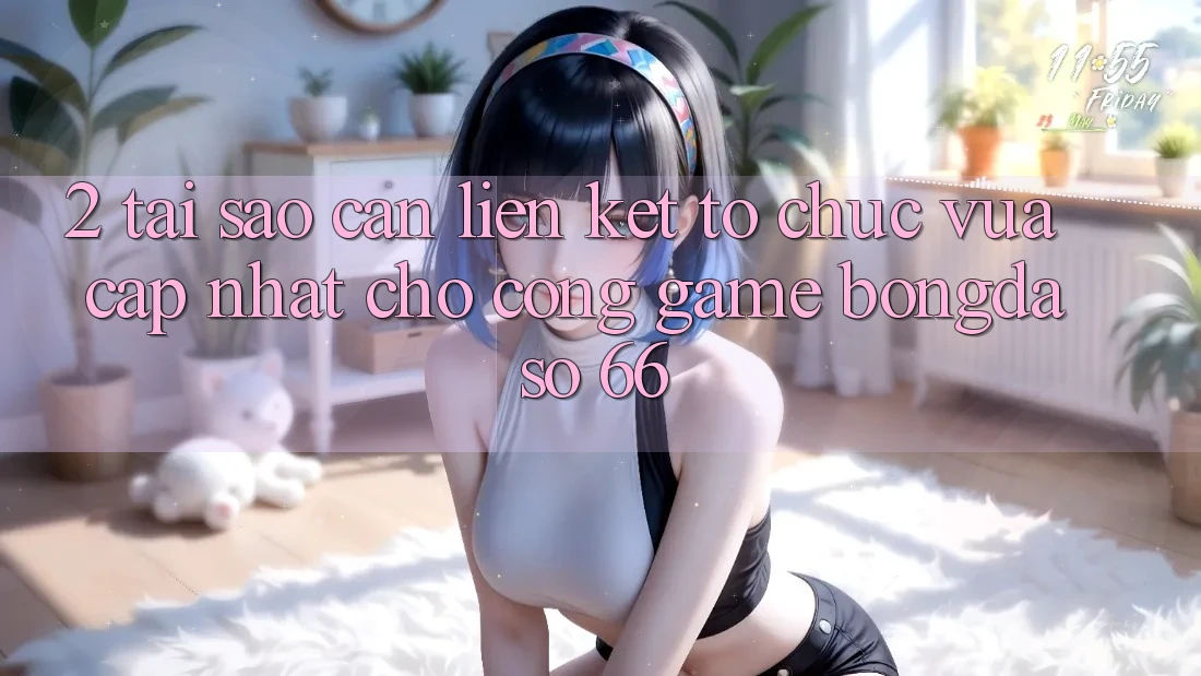 2. Tại Sao Cần “Liên kết Tổ chức Vừa cập nhật” Cho Cổng Game Bongdaso 66? 2. Tại Sao Cần “Liên kết Tổ chức Vừa cập nhật” Cho Cổng Game Bongdaso 66?