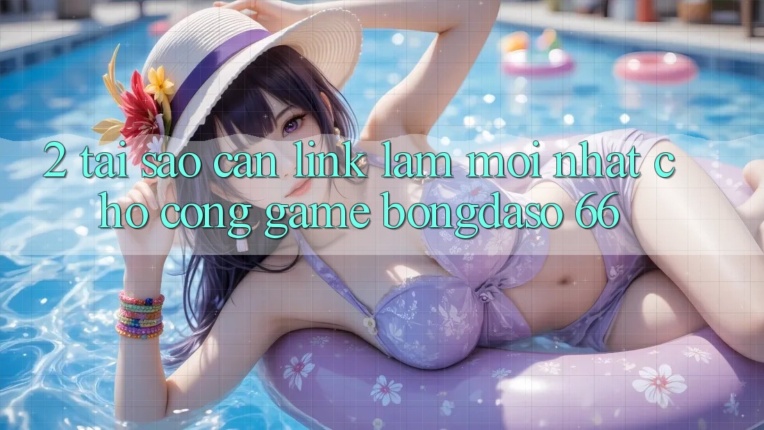 2. Tại Sao Cần “Link Làm Mới nhất” Cho Cổng Game Bongdaso 66? 2. Tại Sao Cần “Link Làm Mới nhất” Cho Cổng Game Bongdaso 66?