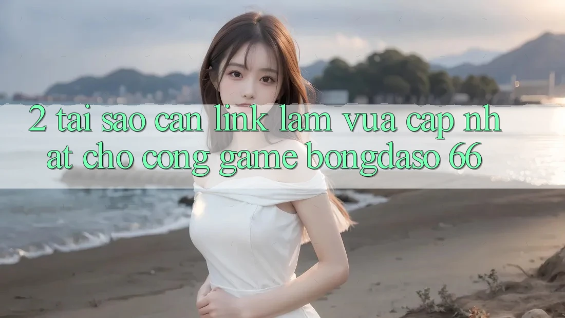 2. Tại Sao Cần “Link Làm Vừa cập nhật” Cho Cổng Game Bongdaso 66? 2. Tại Sao Cần “Link Làm Vừa cập nhật” Cho Cổng Game Bongdaso 66?