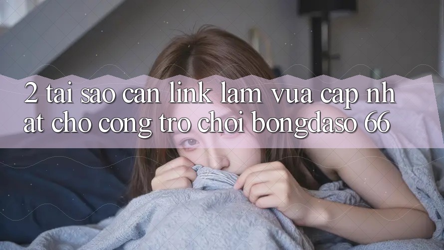 2. Tại Sao Cần “Link Làm Vừa cập nhật” Cho Cổng Trò chơi Bongdaso 66? 2. Tại Sao Cần “Link Làm Vừa cập nhật” Cho Cổng Trò chơi Bongdaso 66?