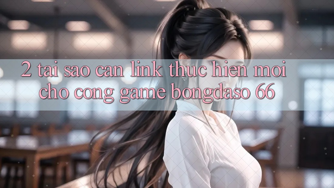 2. Tại Sao Cần “Link Thực hiện Mới” Cho Cổng Game Bongdaso 66? 2. Tại Sao Cần “Link Thực hiện Mới” Cho Cổng Game Bongdaso 66?