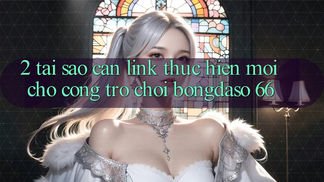 2. Tại Sao Cần “Link Thực hiện Mới” Cho Cổng Trò chơi Bongdaso 66? 2. Tại Sao Cần “Link Thực hiện Mới” Cho Cổng Trò chơi Bongdaso 66?