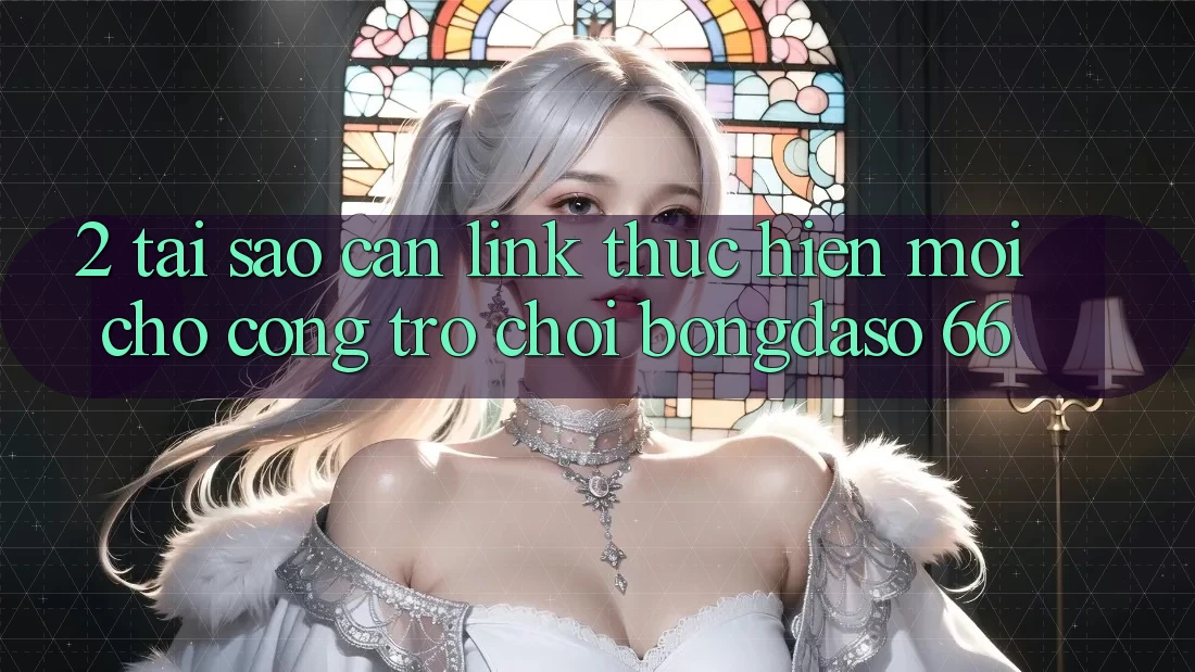 2. Tại Sao Cần “Link Thực hiện Mới” Cho Cổng Trò chơi Bongdaso 66? 2. Tại Sao Cần “Link Thực hiện Mới” Cho Cổng Trò chơi Bongdaso 66?
