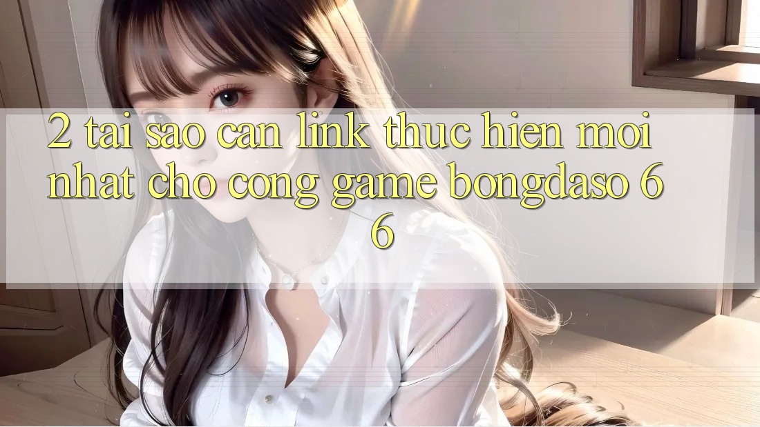 2. Tại Sao Cần “Link Thực hiện Mới nhất” Cho Cổng Game Bongdaso 66? 2. Tại Sao Cần “Link Thực hiện Mới nhất” Cho Cổng Game Bongdaso 66?