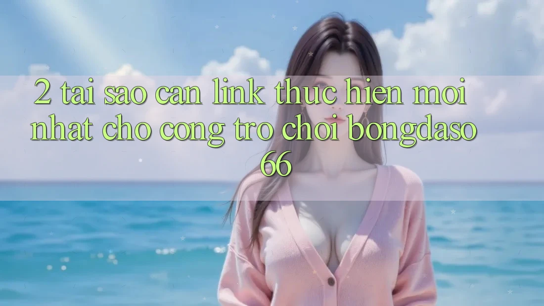 2. Tại Sao Cần “Link Thực hiện Mới nhất” Cho Cổng Trò chơi Bongdaso 66? 2. Tại Sao Cần “Link Thực hiện Mới nhất” Cho Cổng Trò chơi Bongdaso 66?
