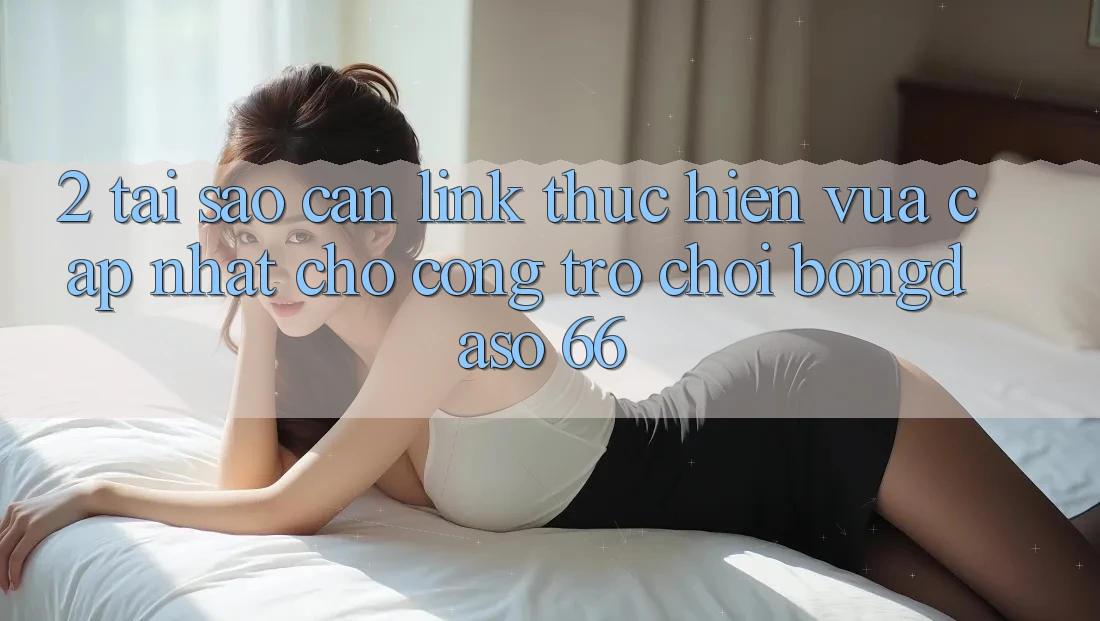 2. Tại Sao Cần “Link Thực hiện Vừa cập nhật” Cho Cổng Trò chơi Bongdaso 66? 2. Tại Sao Cần “Link Thực hiện Vừa cập nhật” Cho Cổng Trò chơi Bongdaso 66?