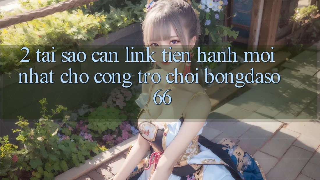 2. Tại Sao Cần “Link Tiến hành Mới nhất” Cho Cổng Trò chơi Bongdaso 66? 2. Tại Sao Cần “Link Tiến hành Mới nhất” Cho Cổng Trò chơi Bongdaso 66?