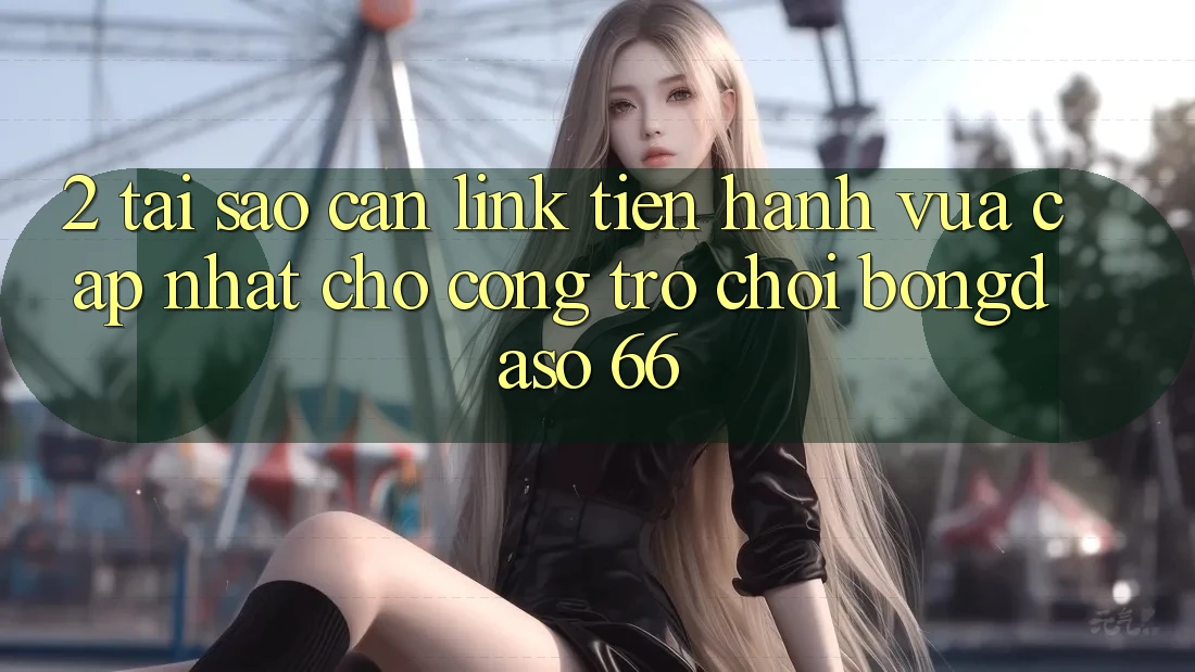 2. Tại Sao Cần “Link Tiến hành Vừa cập nhật” Cho Cổng Trò chơi Bongdaso 66? 2. Tại Sao Cần “Link Tiến hành Vừa cập nhật” Cho Cổng Trò chơi Bongdaso 66?