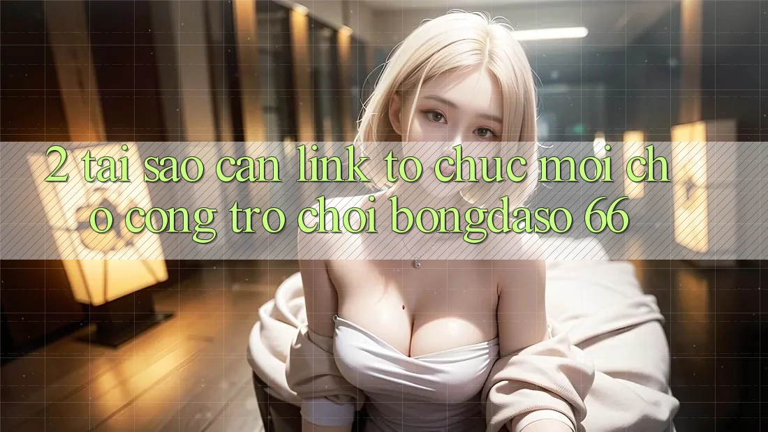 2. Tại Sao Cần “Link Tổ chức Mới” Cho Cổng Trò chơi Bongdaso 66? 2. Tại Sao Cần “Link Tổ chức Mới” Cho Cổng Trò chơi Bongdaso 66?