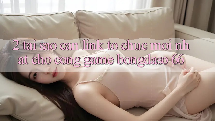 2. Tại Sao Cần “Link Tổ chức Mới nhất” Cho Cổng Game Bongdaso 66? 2. Tại Sao Cần “Link Tổ chức Mới nhất” Cho Cổng Game Bongdaso 66?