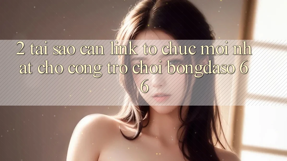 2. Tại Sao Cần “Link Tổ chức Mới nhất” Cho Cổng Trò chơi Bongdaso 66? 2. Tại Sao Cần “Link Tổ chức Mới nhất” Cho Cổng Trò chơi Bongdaso 66?