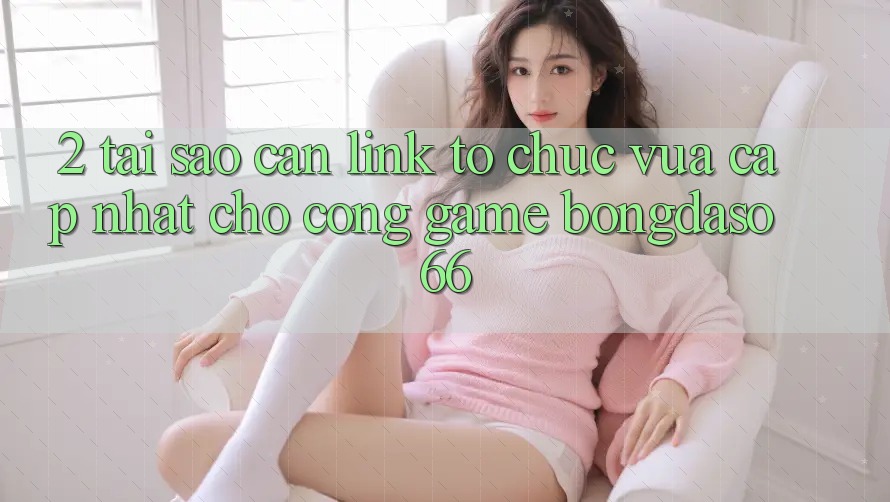 2. Tại Sao Cần “Link Tổ chức Vừa cập nhật” Cho Cổng Game Bongdaso 66? 2. Tại Sao Cần “Link Tổ chức Vừa cập nhật” Cho Cổng Game Bongdaso 66?