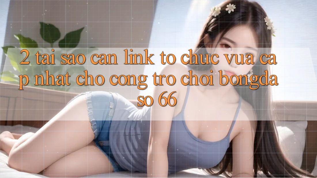 2. Tại Sao Cần “Link Tổ chức Vừa cập nhật” Cho Cổng Trò chơi Bongdaso 66? 2. Tại Sao Cần “Link Tổ chức Vừa cập nhật” Cho Cổng Trò chơi Bongdaso 66?