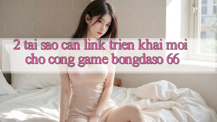 2. Tại Sao Cần “Link Triển khai Mới” Cho Cổng Game Bongdaso 66? 2. Tại Sao Cần “Link Triển khai Mới” Cho Cổng Game Bongdaso 66?