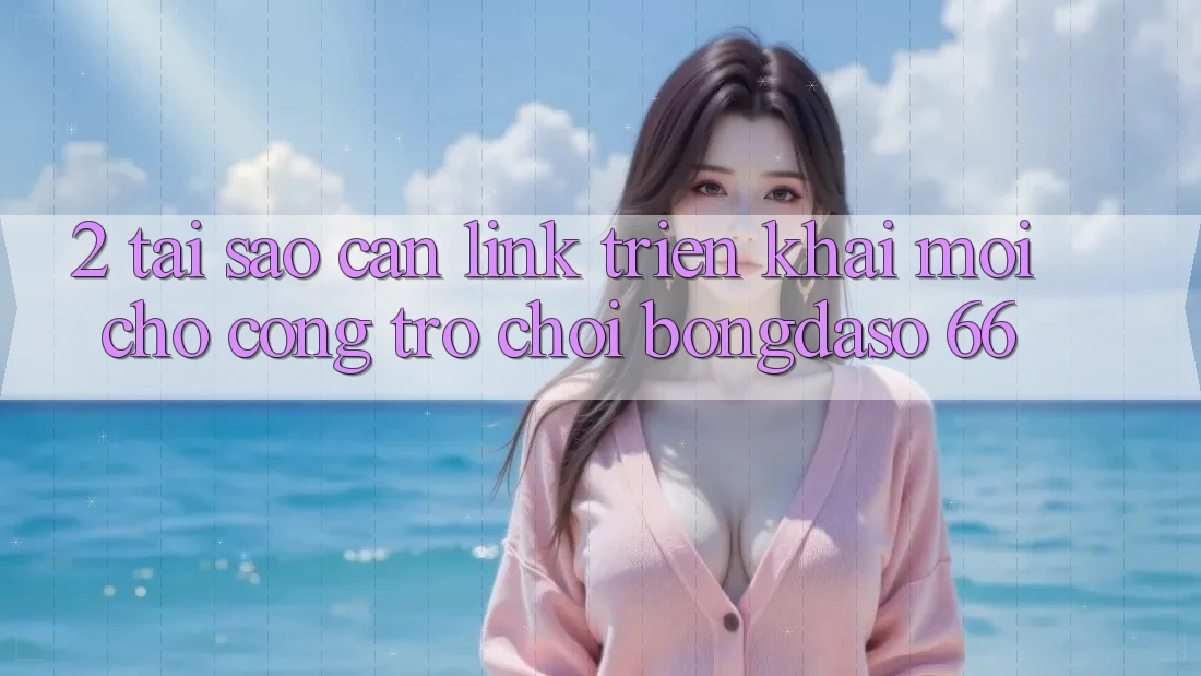 2. Tại Sao Cần “Link Triển khai Mới” Cho Cổng Trò chơi Bongdaso 66? 2. Tại Sao Cần “Link Triển khai Mới” Cho Cổng Trò chơi Bongdaso 66?