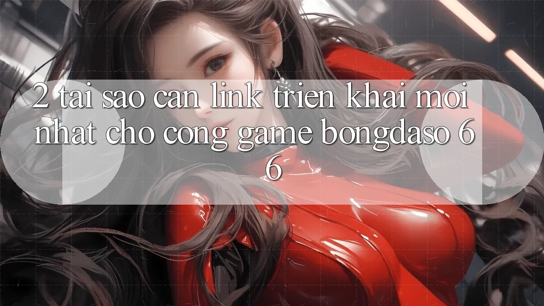 2. Tại Sao Cần “Link Triển khai Mới nhất” Cho Cổng Game Bongdaso 66? 2. Tại Sao Cần “Link Triển khai Mới nhất” Cho Cổng Game Bongdaso 66?
