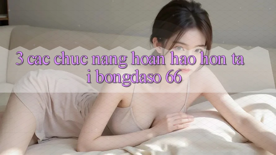 3. Các Chức năng Hoàn hảo hơn Tại Bongdaso 66 3. Các Chức năng Hoàn hảo hơn Tại Bongdaso 66