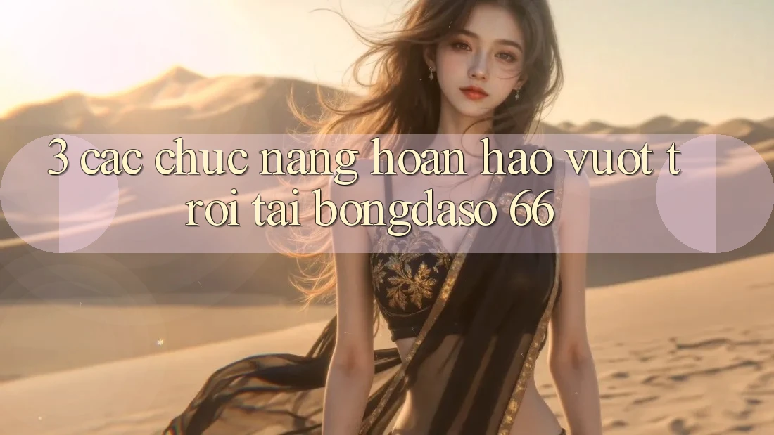 3. Các Chức năng Hoàn hảo vượt trội Tại Bongdaso 66 3. Các Chức năng Hoàn hảo vượt trội Tại Bongdaso 66