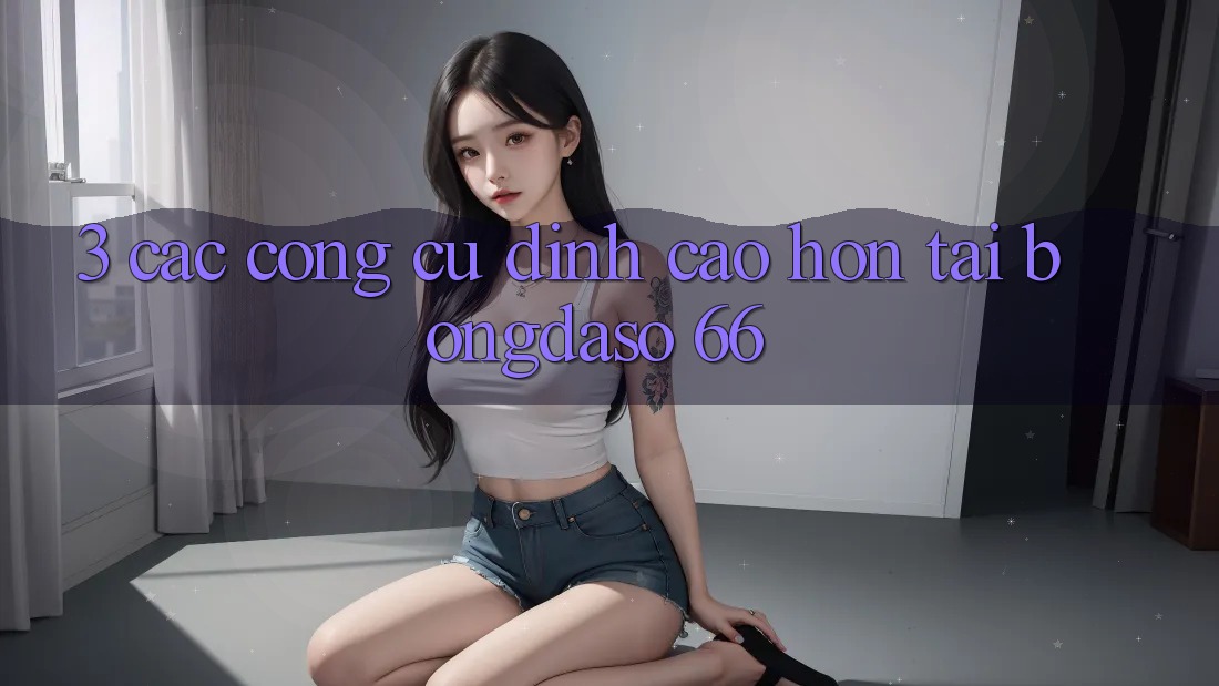 3. Các Công cụ Đỉnh cao hơn Tại Bongdaso 66 3. Các Công cụ Đỉnh cao hơn Tại Bongdaso 66